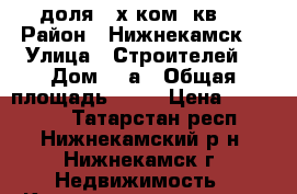 1/2 доля 3-х ком. кв.  › Район ­ Нижнекамск  › Улица ­ Строителей  › Дом ­ 3а › Общая площадь ­ 53 › Цена ­ 290 000 - Татарстан респ., Нижнекамский р-н, Нижнекамск г. Недвижимость » Квартиры продажа   . Татарстан респ.